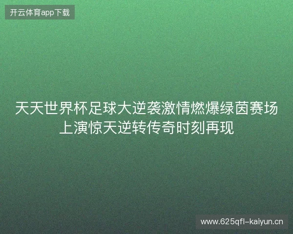 天天世界杯足球大逆袭激情燃爆绿茵赛场上演惊天逆转传奇时刻再现