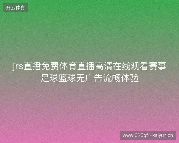 jrs直播免费体育直播高清在线观看赛事足球篮球无广告流畅体验